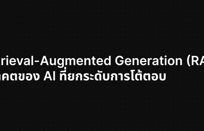 Retrieval-Augmented Generation (RAG) เทคโนโลยีแห่งอนาคตของ AI ที่ยกระดับการโต้ตอบ