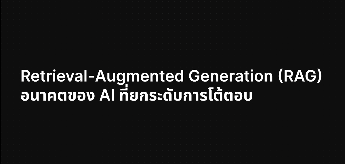 Retrieval-Augmented Generation (RAG) เทคโนโลยีแห่งอนาคตของ AI ที่ยกระดับการโต้ตอบ